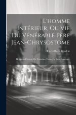 L'homme Intérieur, Ou Vie Du Vénérable P?re Jean-chrysostome: Religieux Pénitent Du Troisi?me Ordre De Saint-françois...