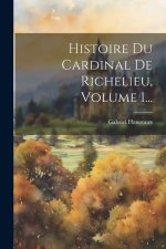Histoire Du Cardinal De Richelieu, Volume 1...