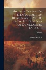 Historia General De Espa?a, Desde Los Tiempos Mas Remotos Hasta Nuestros Dias. Por Don Modesto Lafuente; Volume 6
