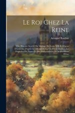Le Roi Chez La Reine: Ou, Histoire Secr?te Du Mariage De Louis XIII Et D'anne D'autriche, D'apr?s Le Journal De La Vie Privée Du Roi, Les Dé