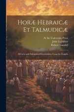 Hor? Hebraic? et Talmudic?; Hebrew and Talmudical Exercitations Upon the Gospels