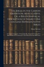 The Bibles in the Caxton Exhibition, Mdccclxxvii, Or, a Bibliographical Description of Nearly One Thousand Representative Bibles: In Various Languages