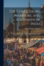 The Conquerors, Warriors, and Statesmen of India: An Historical Narrative of the Principal Events From the Invasion Mahmoud of Ghizni to That of Nader