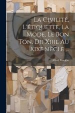 La Civilité, L'étiquette, La Mode, Le Bon Ton, Du Xiiie Au Xixe Si?cle ...