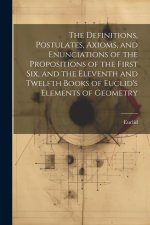 The Definitions, Postulates, Axioms, and Enunciations of the Propositions of the First Six, and the Eleventh and Twelfth Books of Euclid's Elements of