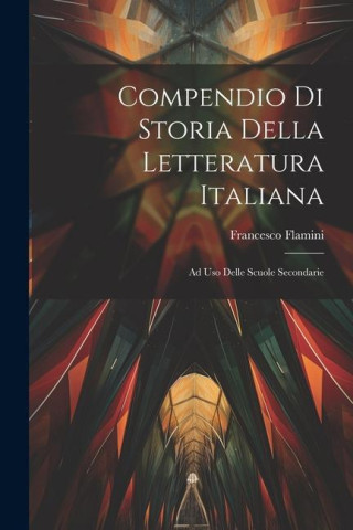 Compendio Di Storia Della Letteratura Italiana: Ad Uso Delle Scuole Secondarie