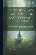 Traité De La Paix De L'âme Et Du Contentement De L'esprit: Avec Une Semaine De Méditations & De Pri?res, & Une Préparation Pour La Sainte C?ne