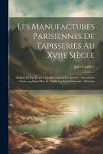 Les Manufactures Parisiennes De Tapisseries Au Xviie Si?cle: Hôpital De La Trinité - Grande Galerie Du Louvre - Savonnerie - Faubourg Saint-Marcel - F