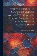 Lettres Inédites De Moquin-Tandon ?auguste De Saint-Hilaire, Publiéessur Les Manuscrits Autographes