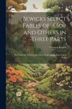 Bewicks Select Fables of ?sop and Others in Three Parts: To Which are Prefixed the Life of ?sop, and an Essay Upon Fable