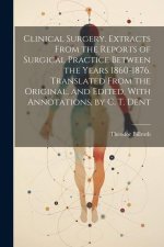 Clinical Surgery. Extracts From the Reports of Surgical Practice Between the Years 1860-1876. Translated From the Original, and Edited, With Annotatio