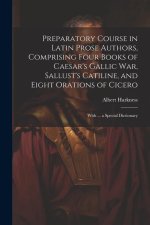 Preparatory Course in Latin Prose Authors, Comprising Four Books of Caesar's Gallic War, Sallust's Catiline, and Eight Orations of Cicero: With ... a