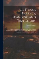 All Things Earthly, Changing and Transitory: A Sermon Preached in Lenox, Mass., April 30, 1845, at the Celebration of the Fiftieth Anniversary of his