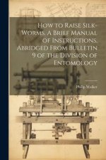 How to Raise Silk-worms. A Brief Manual of Instructions, Abridged From Bulletin 9 of the Division of Entomology