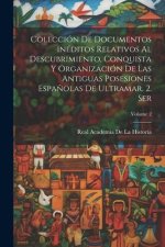 Colección de documentos inéditos relativos al descubrimiento, conquista y organización de las antiguas posesiones espa?olas de ultramar. 2. ser; Volum