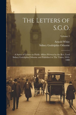 The Letters of S.G.O.; a Series of Letters on Public Affairs Written by the Rev. Lord Sidney Godolphin Osborne and Published in The Times, 1844-1888;