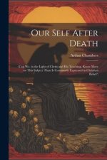 Our Self After Death: (Can we, in the Light of Christ and his Teaching, Know More on This Subject Than is Commonly Expressed in Christian Be