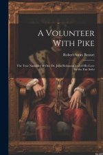 A Volunteer With Pike: The True Narrative of One Dr. John Robinson and of His Love for the Fair Se?o