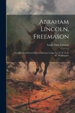 Abraham Lincoln, Freemason: An Address Delivered Before Harmoy Lodge No. 17, F. A. A. M., Washington