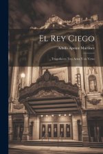 El Rey Ciego: Tragedia en tres Actos y en Verso