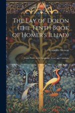 The lay of Dolon (the Tenth Book of Homer's Illiad); Some Notes on its Language, Verse and Contents,