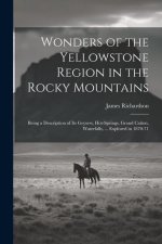 Wonders of the Yellowstone Region in the Rocky Mountains: Being a Description of Its Geysers, Hot-Springs, Grand Ca?on, Waterfalls, ... Explored in 18