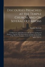 Discourses Preached at the Temple Church, and On Several Occasions: To Which Are Added Discourses On The Use and Intent of Prophecy, Together With Dis