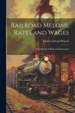 Railroad Melons, Rates and Wages: A Handbook of Railroad Information