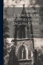 Origines Liturgic?, Or, Antiquities of the English Ritual; Volume I