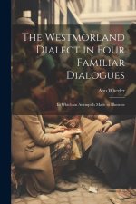 The Westmorland Dialect in Four Familiar Dialogues: In Which an Attempt is Made to Illustrate