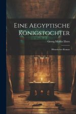 Eine Aegyptische Königstochter: Historischer Roman