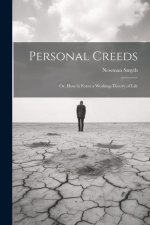 Personal Creeds: Or, How to Form a Working-theory of Life