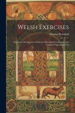 Welsh Exercises: Adapted to the Improved Edition of Rowland's Grammar, with Copious Explanatory not