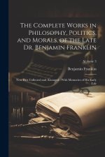 The Complete Works in Philosophy, Politics, and Morals, of the Late Dr. Benjamin Franklin: Now First Collected and Arranged: With Memories of his Earl