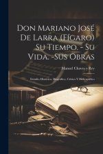 Don Mariano José de Larra (Fígaro) Su tiempo. - Su vida. -Sus obras: Estudio histórico, biográfico, crítico y bibliográfico