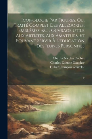 Iconologie par figures, ou, Traité complet des allégories, embl?mes, &c.: ouvrage utile aux artistes, aux amateurs, et pouvant servir ? l'education de