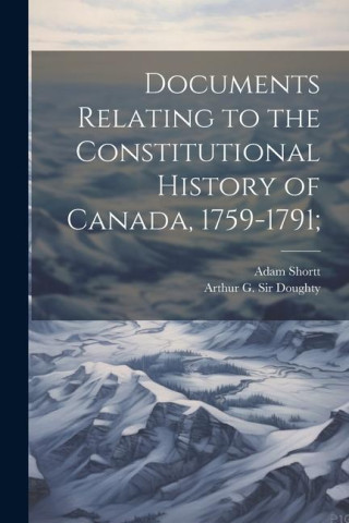 Documents Relating to the Constitutional History of Canada, 1759-1791;