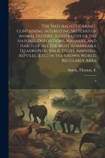 The Naturalist's Cabinet: Containing Interesting Sketches of Animal History; Illustrative of the Natures, Dispositions, Manners, and Habits of a