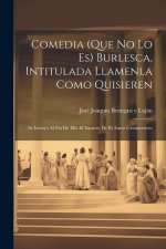 Comedia (que no lo es) burlesca, intitulada Llamenla como quisieren; se incluye al fin de ella el saynete de El amor casamentero