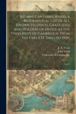 Alumni Cantabrigienses; a Biographical List of all Known Students, Graduates and Holders of Office at the University of Cambridge, From the Earliest T