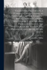 Valentine and Orson, a Romantic Melodrame, as Performed at the Theatre-Royal Govent-Garden. Written by T. Dibdin. And Produced Under the Direction of