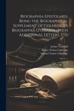 Biographia Epistolaris: Being the Biographical Supplement of Coleridge's Biographia Literaria; With Additional Letters, Etc: 2