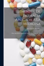 Elementos De Farmacia Aplicada A La Medicina: Obra Aprobada I Adoptada Para La Ense?anza Por La Universidad De Chile