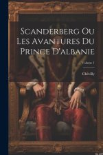 Scanderberg Ou Les Avantures Du Prince D'albanie; Volume 1