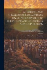 A Critical And Gramatical Commentary On St. Paul's Epistles To The Philippians Colossians, And To Philemon: With A Revised Translation