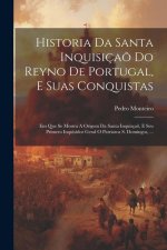 Historia Da Santa Inquisiça? Do Reyno De Portugal, E Suas Conquistas: Em Que Se Mostra A Origem Da Santa Inquisça?, E Seu Primero Inquisidor Geral O P