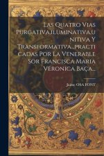 Las Quatro Vias Purgativa, iluminativa, unitiva Y Transformativa...practicadas Por La Venerable Sor Francisca Maria Veronica Baça...