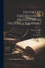 History Of Friedrich Ii. Of Prussia Called Frederick The Great: In Six Volumes