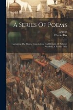 A Series Of Poems: Containing The Plaints, Consolations, And Delights Of Achmed Ardebeili, A Persian Exile