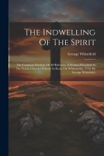 The Indwelling Of The Spirit: The Common Privilege Of All Believers. A Sermon Preached At The Parish-church Of Bexly In Kent, On Whitsunday, 1739. B